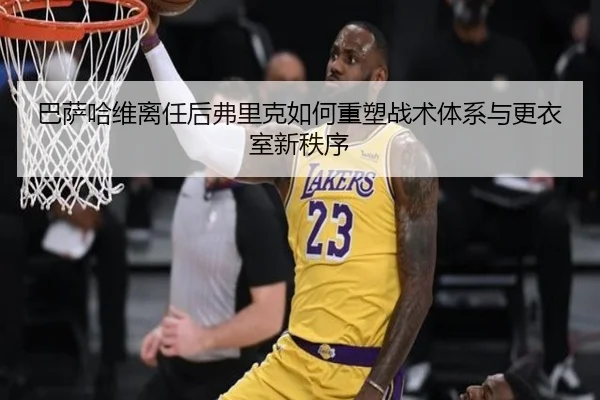 巴萨哈维离任后弗里克如何重塑战术体系与更衣室新秩序
