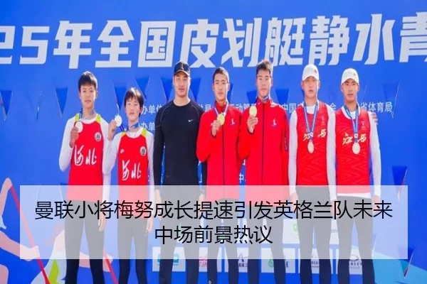 曼联小将梅努成长提速引发英格兰队未来中场前景热议