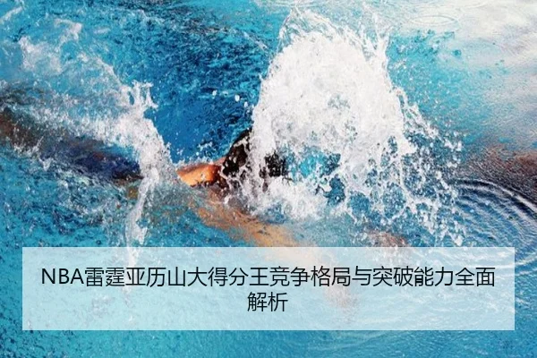 NBA雷霆亚历山大得分王竞争格局与突破能力全面解析