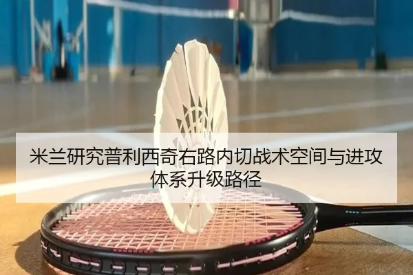 米兰研究普利西奇右路内切战术空间与进攻体系升级路径